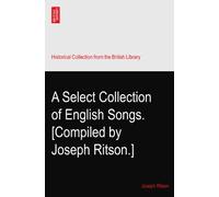 A Select Collection of English Songs. [Compiled by Joseph Ritson.]