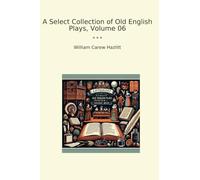 A Select Collection of Old English Plays, Volume 06 (Classic Books)