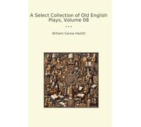 A Select Collection of Old English Plays, Volume 08 (Classic Books)