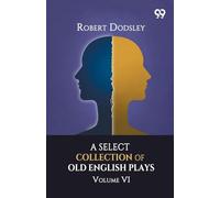 A Select Collection Of Old English Plays: Volume VI