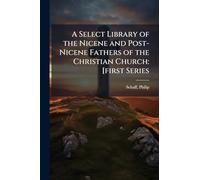 A Select Library of the Nicene and Post-Nicene Fathers of the Christian Church: [first Series