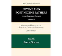 A Select Library of the Nicene and Post-Nicene Fathers of the Christian Church, First Series, Volume 12: Chrysostom: Homilies on the Epistles of Paul to the Corinthians