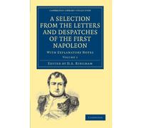A Selection from the Letters and Despatches of the First Napoleon: With Explanatory Notes Volume 1 (Cambridge Library Collection - European History)