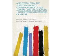 A Selection from the Public and Private Correspondence of Vice-Admiral Lord Collingwood : Interspersed With Memoirs of His Life