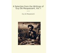 A Selection from the Writings of Guy De Maupassant, Vol. I (Classic Books)