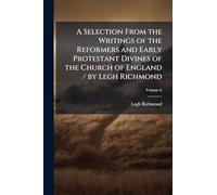A Selection From the Writings of the Reformers and Early Protestant Divines of the Church of England / by Legh Richmond