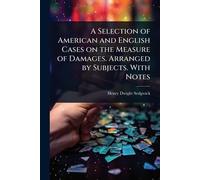 A Selection of American and English Cases on the Measure of Damages. Arranged by Subjects. With Notes