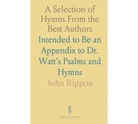 A Selection of Hymns From the Best Authors: Intended to Be an Appendix to Dr. Watt's Psalms and Hymns