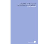 A Selection of Legal Maxims: Classified and Illustrated [1864 ]