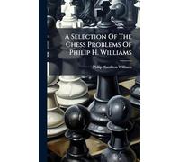 A Selection Of The Chess Problems Of Philip H. Williams