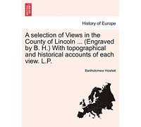 A Selection of Views in the County of Lincoln ... (Engraved by B. H.) with Topographical and Historical Accounts of Each View. L.P.