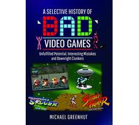 A Selective History of 'Bad' Video Games : Unfulfilled Potential, Interesting Mistakes and Downright Clunkers