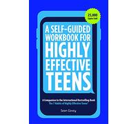 A Self-Guided Workbook for Highly Effective Teens: A Companion to the Best Selling 7 Habits of Highly Effective Teens (Gift for Teens and Tweens) (Age 10-17)