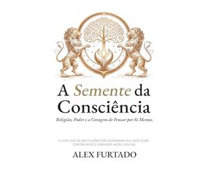 A Semente da Consciência: Religião, Poder e a Coragem de Pensar por Si Mesmo.