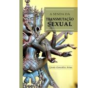 A Senda da Transmutação Sexual: A sexualidade Tántrica Dos Deuses