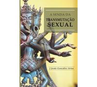 A Senda da Transmutação Sexual: A sexualidade Tántrica Dos Deuses