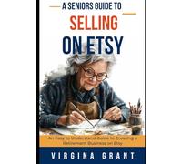 A Seniors Guide to Selling on Etsy: An Easy to Understand Guide to Creating a Retirement Business on Etsy