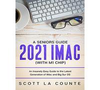A Seniors Guide to the 2021 IMAC (with M1 Chip): An Insanely Easy Guide to the Latest Generation of iMac and Big Sur OS