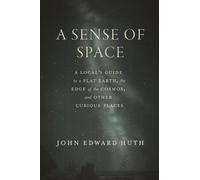 A Sense of Space : A Local’s Guide to a Flat Earth, the Edge of the Cosmos, and Other Curious Places