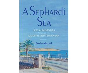 A Sephardi Sea: Jewish Memories across the Modern Mediterranean (Sephardi and Mizrahi Studies)