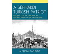 A Sephardi Turkish Patriot: Gad Franco in the Turmoil of the Ottoman Empire and the Turkish Republic