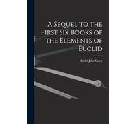 A Sequel to the First Six Books of the Elements of Euclid