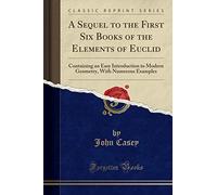 A Sequel to the First Six Books of the Elements of Euclid, Containing an Easy Introduction to Modern Geometry (Classic Reprint): Containing an Easy ... with Numerous Examples (Classic Reprint)