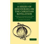 A Series of Discourses on the Christian Revelation: Viewed in Connection with the Modern Astronomy (Cambridge Library Collection - Science and Religion)