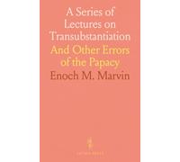 A Series of Lectures on Transubstantiation: And Other Errors of the Papacy