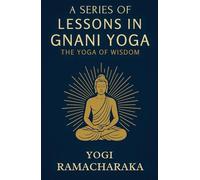 A Series of Lessons in Gnani Yoga: The Yoga of Wisdom: Yoga Philosophy for Beginners: Enlightenment and Self-Realization