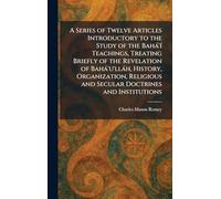 A Series of Twelve Articles Introductory to the Study of the Bahà'Ã- Teachings, Treating Briefly of the Revelation of Bahà'u'llàh, History, ... and Secular Doctrines and Institutions