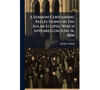 A Sermon Containing Reflections on the Solar Eclipse, Which Appeared on June 16, 1806