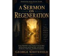 A Sermon on Regeneration (Annotated with Study Guide): George Whitefield's Classic Sermon on the New Birth, Spiritual Renewal, and Saving Faith
