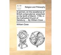 A Sermon, on the Excellence of British Jurisprudence: Preached on the Tenth of March, 1799, in the Cathedral Church of Salisbury, ... by William Coxe ...