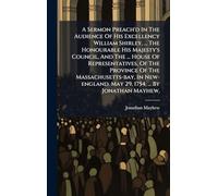 A Sermon Preach'd In The Audience Of His Excellency William Shirley, ... The Honourable His Majesty's Council, And The ... House Of Representatives, ... May 29, 1754. ... By Jonathan Mayhew,