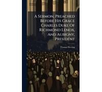 A Sermon, Preached Before His Grace Charles Duke Of Richmond Lenox, And Aubigny, President