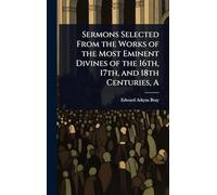 A Sermons Selected From the Works of the Most Eminent Divines of the 16th, 17th, and 18th Centuries