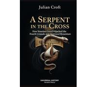 A Serpent in the Cross: How Venetian Greed Hijacked the Fourth Crusade and Destroyed Byzantium