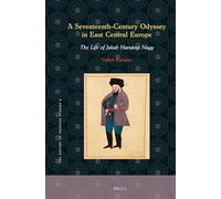A Seventeenth-Century Odyssey in East Central Europe: The Life of Jakab Harsányi Nagy: 2 (The History of Oriental Studies, 2)