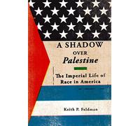A Shadow over Palestine: The Imperial Life of Race in America