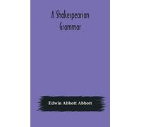 A Shakespearian grammar. An attempt to illustrate some of the differences between Elizabethan and modern English. For the use of schools