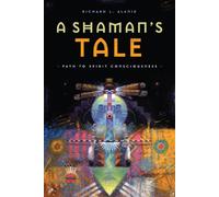A Shaman's Tale: Path to Spirit Consciousness