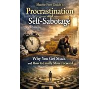 A Shame Free Guide to Procrastination and Self-Sabotage: Why You Get Stuck and How to Finally Move Forward