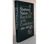 A Shattered Nation: The Rise and Fall of the Confederacy, 1861-1868 (Civil War America)