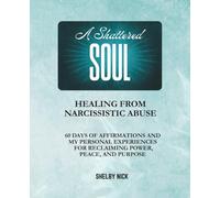 A SHATTERED SOUL Healing From Narcissistic Abuse: 60 days of Affirmations, Personal Experiences, and Journal Pages for Reflection (From Pain to Power One Day at a Time)
