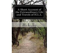 A Short Account of the Extraordinary Life and Travels of H.L.L.