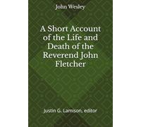 A Short Account of the Life and Death of the Reverend John Fletcher