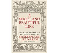 A Short and Beautiful Life: The Books, Writers and Artists who made the Shakespeare Head Press