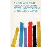 A Short and Plain Instruction for the Better Understanding of the Lord's Supper: 1
