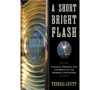A Short Bright Flash: Augustin Fresnel and the Birth of the Modern Lighthouse